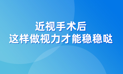 近视手术后，这样用眼才能让视力稳稳哒！