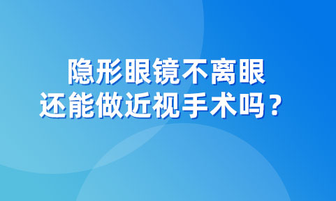 隐形眼镜不离眼，还能做近视手术吗？